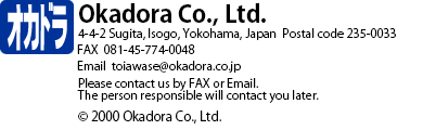 Okadora Co., Ltd. 4-4-2 Sugita, Isogo, Yokohama, Japan  TEL 81-45-774-0055  FAX 81-45-774-0048